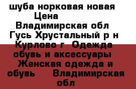 шуба норковая новая › Цена ­ 53 000 - Владимирская обл., Гусь-Хрустальный р-н, Курлово г. Одежда, обувь и аксессуары » Женская одежда и обувь   . Владимирская обл.